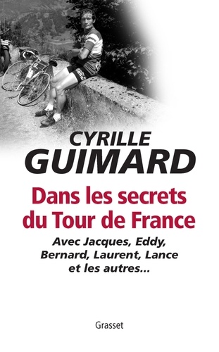 Dans les secrets du Tour de France. Avec Jacques, Eddy, Bernard, Laurent, Lance et les autres...