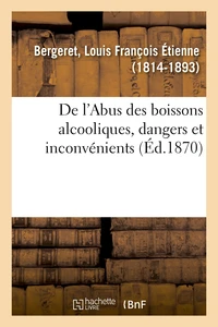 De l'Abus des boissons alcooliques, dangers et inconvénients pour les individus, la famille