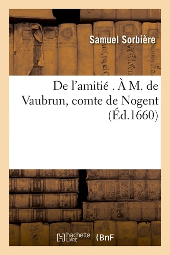 Samuel Sorbière - De l'amitié . À M. de Vaubrun, comte de Nogent.