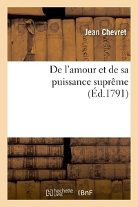 Jean Chevret - De l'amour et de sa puissance suprême ou Développement de ses oeuvres dans la nature et nos coeurs - pour servir de suite et de complément à son Épître à l'humanité et au Manuel des citoyens.