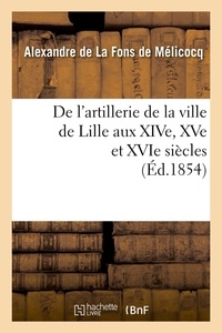 Alexandre La Fons de Mélicocq (de) - De l'artillerie de la ville de Lille aux XIVe, XVe et XVIe siècles (Éd.1854).