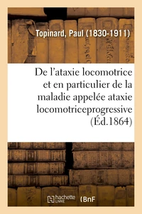 De l'ataxie locomotrice et en particulier de la maladie appelée ataxie locomotriceprogressive