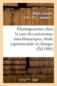 Laurent Robin - De l'Électropuncture dans la cure des anévrysmes intra-thoraciques, étude expérimentale et clinique.