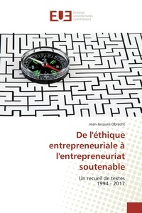 Jean-Jacques Obrecht - De l'éthique entrepreneuriale à l'entrepreneuriat soutenable - Un recueil de textes (1994-2017).