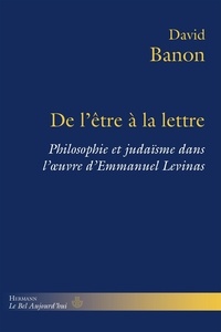 David Banon - De l'être à la lettre - Philosophie et judaïsme dans l'oeuvre d'Emmanuel Levinas.
