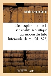 Marie-Ernest Gellé - De l'exploration de la sensibilité acoustique au moyen du tube interauriculaire - Otologie. Médecine légale.