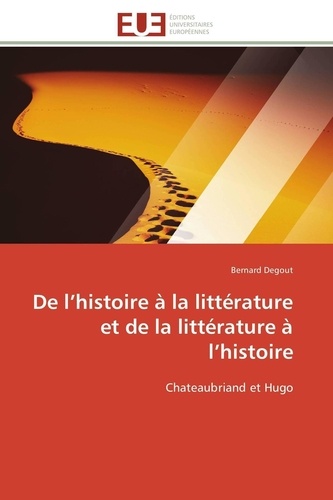 Bernard Degout - De l'histoire à la littérature et de la littérature à l'histoire - Chateaubriand et Hugo.