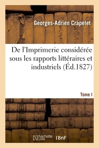 Georges-Adrien Crapelet - De l'Imprimerie considérée sous les rapports littéraires et industriels. Tome I.