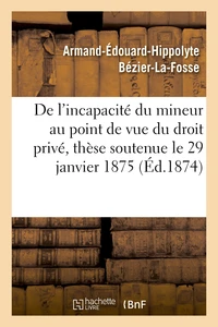 De l'incapacité du mineur au point de vue du droit privé, thèse soutenue le 29 janvier 1875