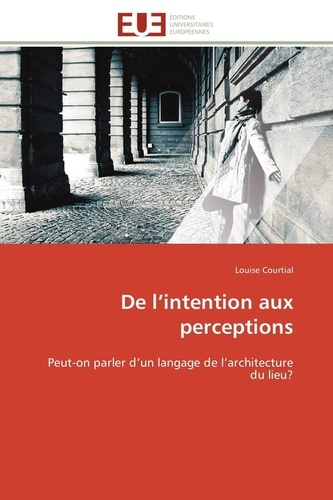 Louise Courtial - De l'intention aux perceptions - Peut-on parler d'un langage de l'architecture du lieu?.