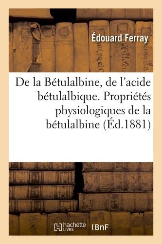 Édouard Ferray - De la Bétulalbine, de l'acide bétulalbique. Propriétés physiologiques de la bétulalbine (Éd.1881).