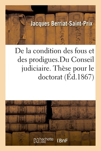 Jacques Berriat-Saint-Prix - De la condition des fous et des prodigues.Du Conseil judiciaire. Thèse pour le doctorat.