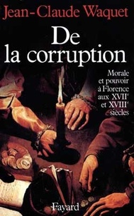 Jean-Claude Waquet - De la corruption - Morale et pouvoir à Florence aux XVIIe et XVIIIe siècles.