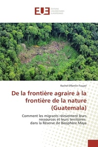 Rachel Effantin-Touyer - De la frontière agraire à la frontière de la nature (Guatemala) - Comment les migrants réinventent leurs ressources et leurs territoires dans la réserve de biosphère maya.