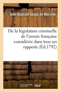 De morville jean-baptiste Goupy - De la législation criminelle de l'armée française considérée dans tous ses rapports - Plan général d'un code militaire-pénal, présenté au roi.
