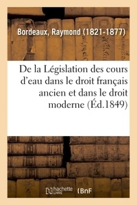 Raymond Bordeaux - De la Législation des cours d'eau dans le droit français ancien et dans le droit moderne.