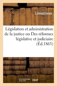  Limouzineau - De la législation et de l'administration de la justice ou Des réformes législative et judiciaire.