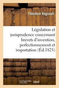  Regnault - De la Législation et jurisprudence concernant brevets d'invention, perfectionnement et importation.