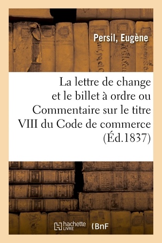 Eugène Persil - De la lettre de change et du billet à ordre ou Commentaire sur le titre VIII du Code de commerce.