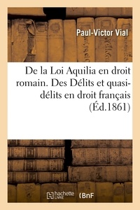  Vial - De la Loi Aquilia en droit romain. Des Délits et quasi-délits en droit français.