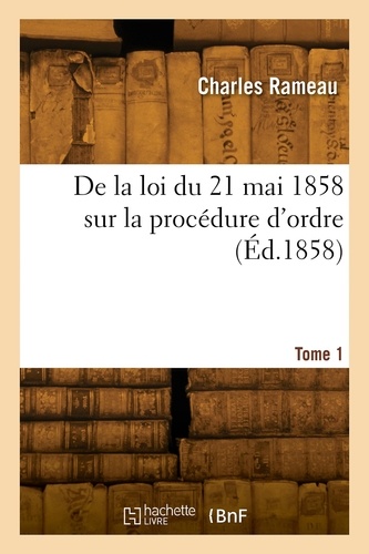 Jean-Philippe Rameau - De la loi du 21 mai 1858 sur la procédure d'ordre. Tome 1.