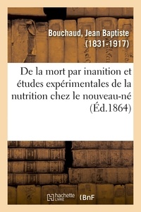 Jean baptiste Bouchaud - De la mort par inanition, et études expérimentales de la nutrition chez le nouveau-né.