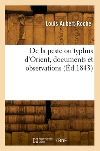 Louis Aubert-roche - De la peste ou typhus d'Orient, documents et observations.