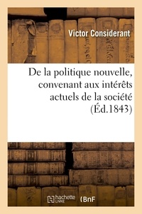 Victor Considérant - De la politique nouvelle, convenant aux intérêts actuels de la société.