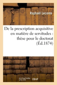 De la prescription acquisitive en matière de servitudes : thèse pour le doctorat