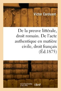 De la preuve littérale en droit romain. De l'acte authentique en matière civile en droit français