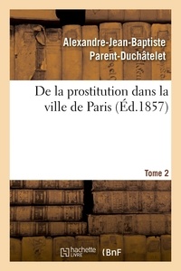 Alexandre-Jean-Baptiste Parent-Duchâtelet et Édouard Strohl - De la prostitution dans la ville de Paris. Tome 2 - suivie d'un Précis sur la prostitution dans les principales villes de l'Europe.