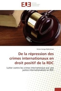 Balemirwe victor Irenge - De la répression des crimes internationaux en droit positif de la RDC - Lutter contre les crimes internationaux par une justice internationalisée en RDC.