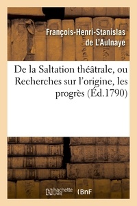 François-Henri-Stanislas L'Aulnaye - De la Saltation théâtrale, ou Recherches sur l'origine, les progrès et les effets.