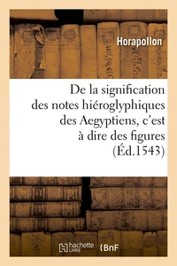 De la signification des notes hiéroglyphiques des Aegyptiens, c'est à dire des figures (Éd.1543)