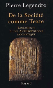 Pierre Legendre - De la société comme texte - Linéaments d'une anthropologie dogmatique.
