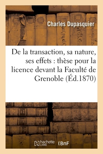  Dupasquier - De la transaction, sa nature, ses effets : thèse pour la licence soutenue devant la Faculté.
