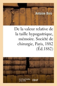 Antoine Bois - De la valeur relative de la taille hypogastrique, mémoire - Société de chirurgie, Paris, 1882.