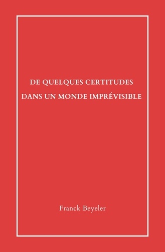 Franck Beyeler - De quelques certitudes dans un monde imprévisible - Essai.