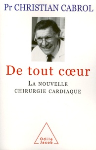 Christian Cabrol - De tout coeur - La nouvelle chirurgie cardiaque.