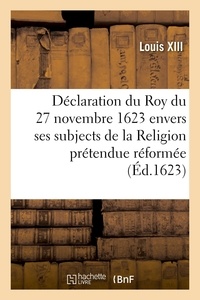 Xiii Louis - Déclaration de la volonté du Roy du 27 novembre 1623 - envers ses subjects de la Religion prétendue réformée.