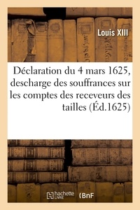 Xiii Louis - Déclaration du 4 mars 1625, pour la descharge des souffrances faictes sur les comptes des receveurs - des tailles, pour la jouyssance des 12 deniers et 6 deniers pour livre, attribuez aux commissaires.