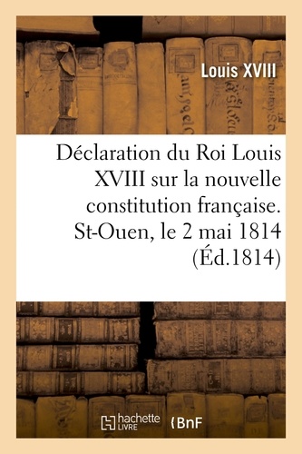 Déclaration du Roi Louis XVIII sur la nouvelle constitution française. St-Ouen, le 2 mai 1814