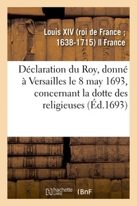 Xiv Louis - Déclaration du Roy, donné à Versailles le 8 may 1693, concernant la dotte des religieuses.
