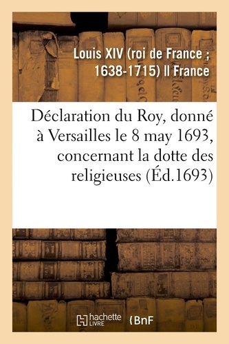 Déclaration du Roy, donné à Versailles le 8 may 1693, concernant la dotte des religieuses