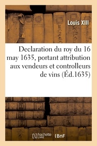 Xiii Louis - Declaration du roy du 16 may 1635, portant attribution aux vendeurs et controlleurs de vins.