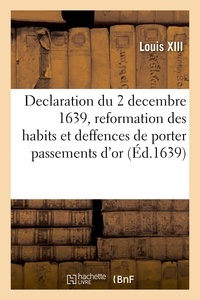Xiii Louis - Declaration du roy du 2 decembre 1639, portant reformation des habits et deffences de porter - passements d'or, d'argent et toutes sortes de dentelles de fil et poinct-coupé.