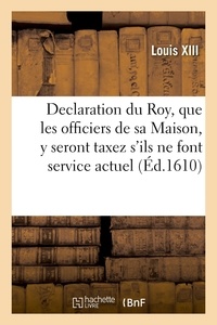 Xiii Louis - Declaration du Roy, que les officiers de sa Maison et autres exempts des tailles - y seront taxez s'ils ne font service actuel.