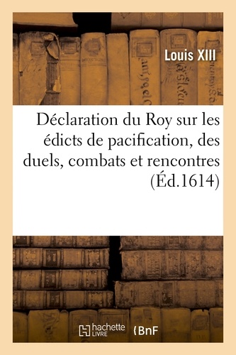 Déclaration du Roy sur les édicts de pacification, des duels, combats et rencontres