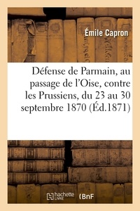 Jean-Louis Capron - Défense de Parmain, au passage de l'Oise, contre les Prussiens, du 23 au 30 septembre 1870,.