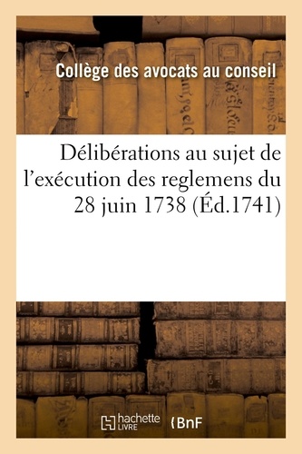 Délibérations du Collège de messieurs les avocats aux Conseils du roy, au sujet de l'exécution. des reglemens du 28. juin 1738 sur la procedure qui se doit faire au Conseil